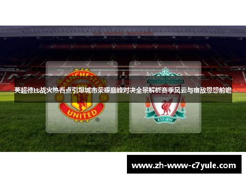 英超德比战火热看点引爆城市荣耀巅峰对决全景解析赛季风云与宿敌恩怨前瞻 英超德比战火热看点引爆城市荣耀巅峰对决全景解析赛季风云与宿敌恩怨前瞻