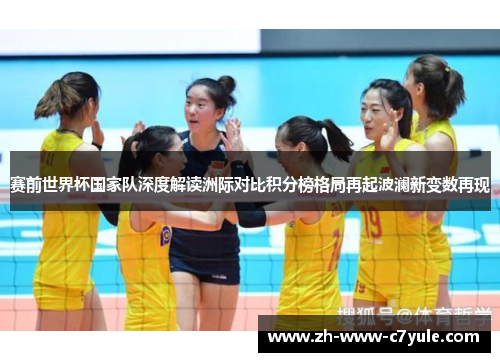 赛前世界杯国家队深度解读洲际对比积分榜格局再起波澜新变数再现 赛前世界杯国家队深度解读洲际对比积分榜格局再起波澜新变数再现