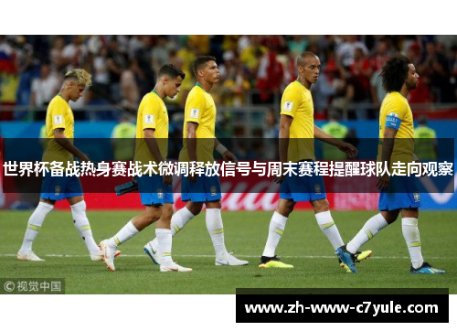 世界杯备战热身赛战术微调释放信号与周末赛程提醒球队走向观察 世界杯备战热身赛战术微调释放信号与周末赛程提醒球队走向观察