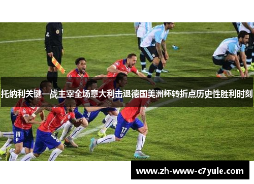 托纳利关键一战主宰全场意大利击退德国美洲杯转折点历史性胜利时刻 托纳利关键一战主宰全场意大利击退德国美洲杯转折点历史性胜利时刻