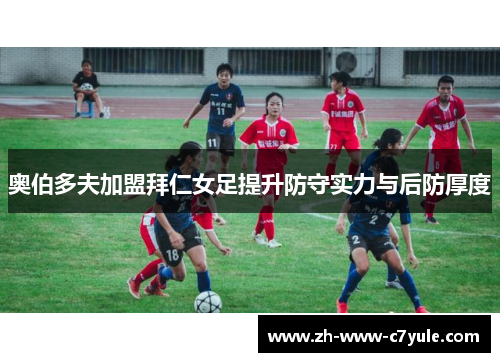 奥伯多夫加盟拜仁女足提升防守实力与后防厚度