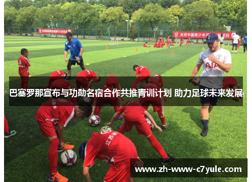 巴塞罗那宣布与功勋名宿合作共推青训计划 助力足球未来发展