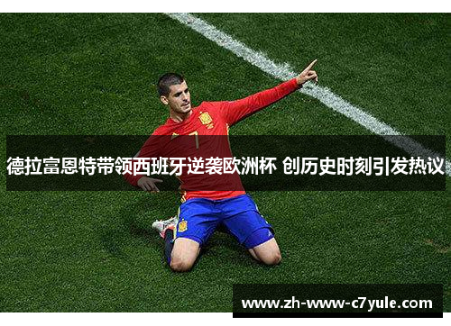 德拉富恩特带领西班牙逆袭欧洲杯 创历史时刻引发热议